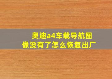 奥迪a4车载导航图像没有了怎么恢复出厂