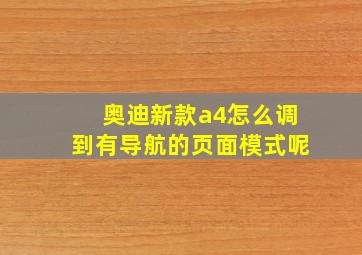 奥迪新款a4怎么调到有导航的页面模式呢