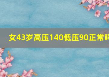 女43岁高压140低压90正常吗