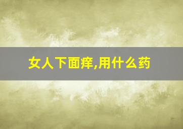 女人下面痒,用什么药