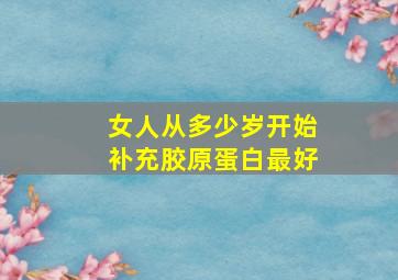 女人从多少岁开始补充胶原蛋白最好