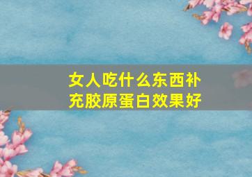 女人吃什么东西补充胶原蛋白效果好