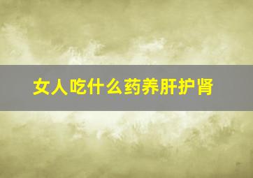 女人吃什么药养肝护肾