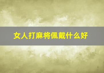 女人打麻将佩戴什么好