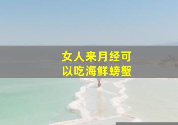 女人来月经可以吃海鲜螃蟹