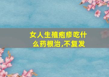 女人生殖疱疹吃什么药根治,不复发