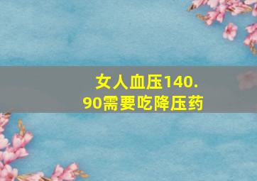 女人血压140.90需要吃降压药