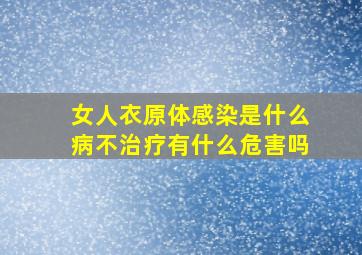 女人衣原体感染是什么病不治疗有什么危害吗