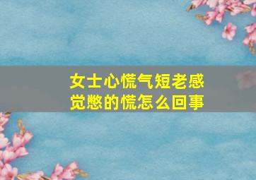 女士心慌气短老感觉憋的慌怎么回事