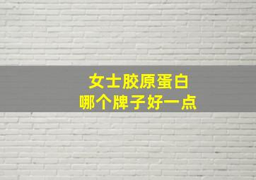 女士胶原蛋白哪个牌子好一点