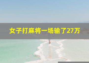 女子打麻将一场输了27万