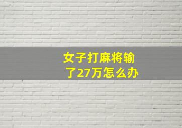 女子打麻将输了27万怎么办