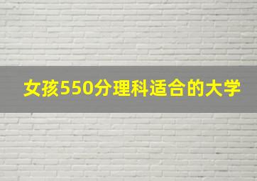 女孩550分理科适合的大学