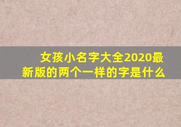 女孩小名字大全2020最新版的两个一样的字是什么