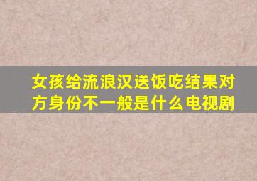 女孩给流浪汉送饭吃结果对方身份不一般是什么电视剧