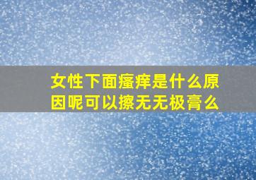 女性下面瘙痒是什么原因呢可以擦无无极膏么