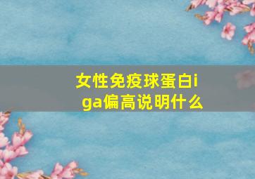 女性免疫球蛋白iga偏高说明什么