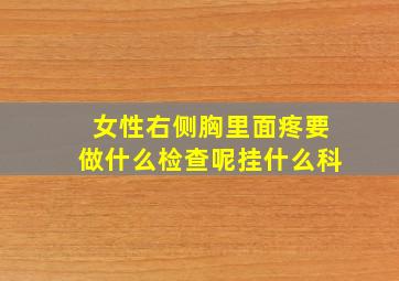 女性右侧胸里面疼要做什么检查呢挂什么科