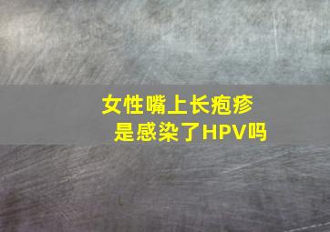 女性嘴上长疱疹是感染了HPV吗