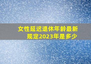 女性延迟退休年龄最新规定2023年是多少