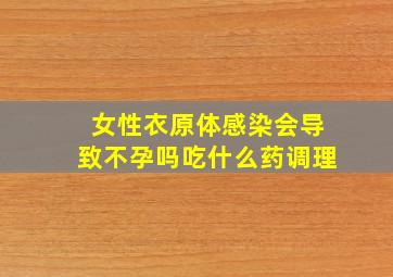 女性衣原体感染会导致不孕吗吃什么药调理