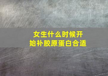 女生什么时候开始补胶原蛋白合适