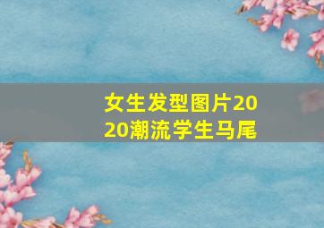 女生发型图片2020潮流学生马尾