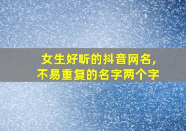 女生好听的抖音网名,不易重复的名字两个字