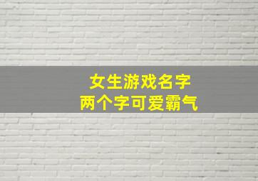 女生游戏名字两个字可爱霸气