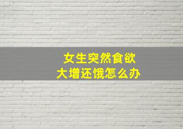 女生突然食欲大增还饿怎么办