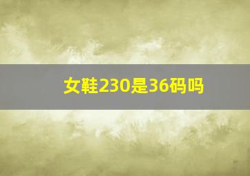 女鞋230是36码吗