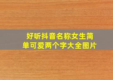 好听抖音名称女生简单可爱两个字大全图片