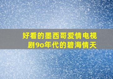 好看的墨西哥爱情电视剧9o年代的碧海情天