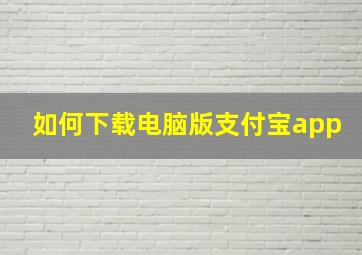 如何下载电脑版支付宝app