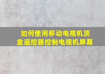 如何使用移动电视机顶盒遥控器控制电视机屏幕