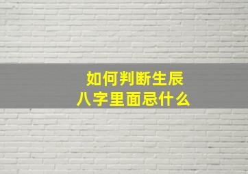 如何判断生辰八字里面忌什么