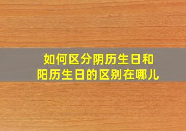 如何区分阴历生日和阳历生日的区别在哪儿