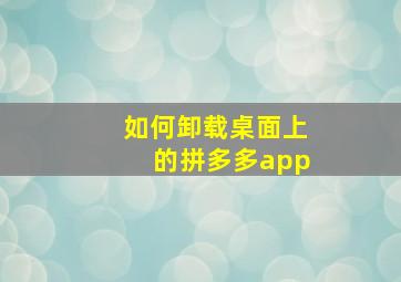 如何卸载桌面上的拼多多app