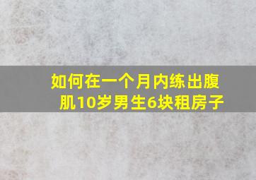 如何在一个月内练出腹肌10岁男生6块租房子