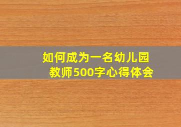 如何成为一名幼儿园教师500字心得体会