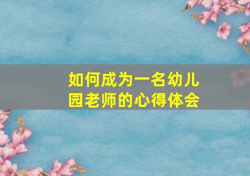 如何成为一名幼儿园老师的心得体会