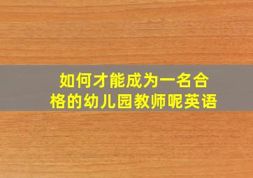 如何才能成为一名合格的幼儿园教师呢英语