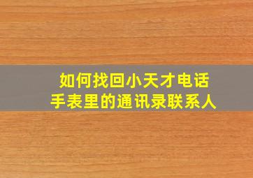 如何找回小天才电话手表里的通讯录联系人