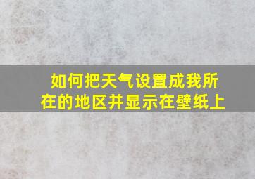 如何把天气设置成我所在的地区并显示在壁纸上