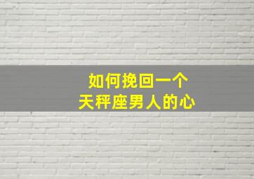 如何挽回一个天秤座男人的心