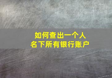 如何查出一个人名下所有银行账户