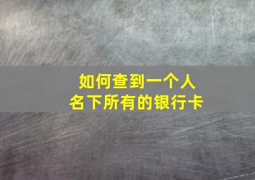 如何查到一个人名下所有的银行卡