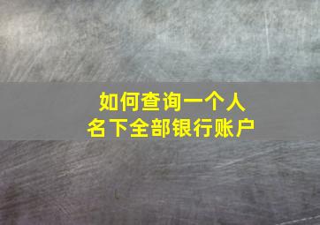 如何查询一个人名下全部银行账户