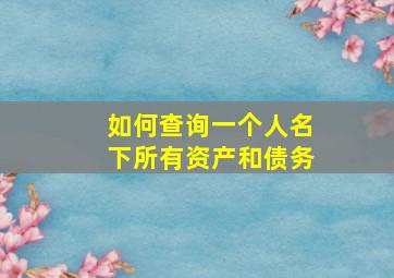 如何查询一个人名下所有资产和债务