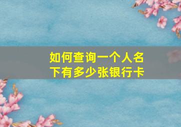 如何查询一个人名下有多少张银行卡